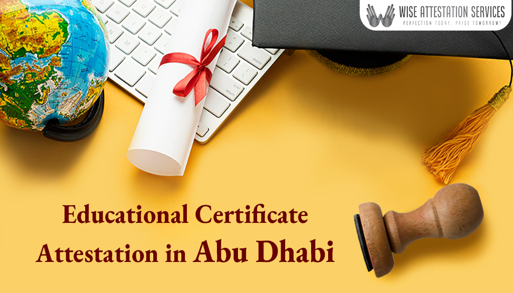 How do I get my educational certificates attested for use in Abu Dhabi?